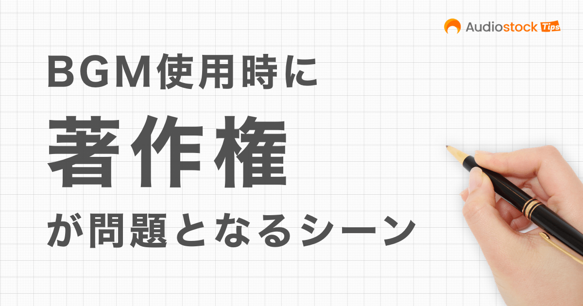 BGM使用時の著作権は大丈夫ですか？著作権が問題となるシーンまとめ